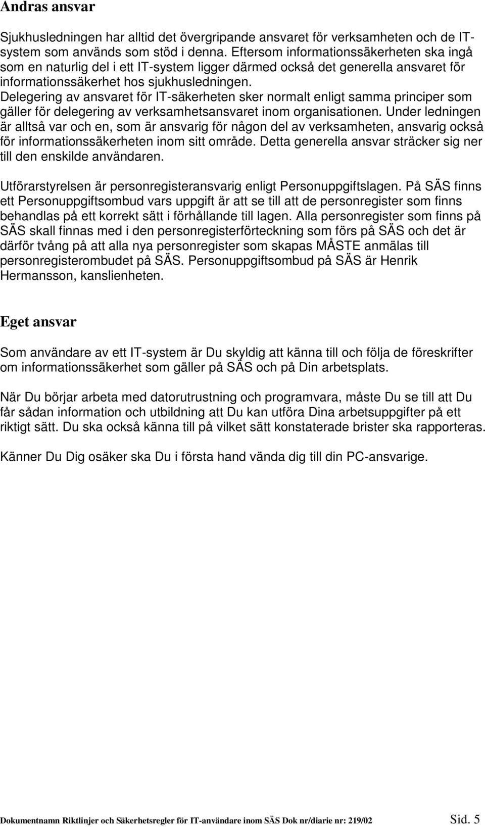 Delegering av ansvaret för IT-säkerheten sker normalt enligt samma principer som gäller för delegering av verksamhetsansvaret inom organisationen.