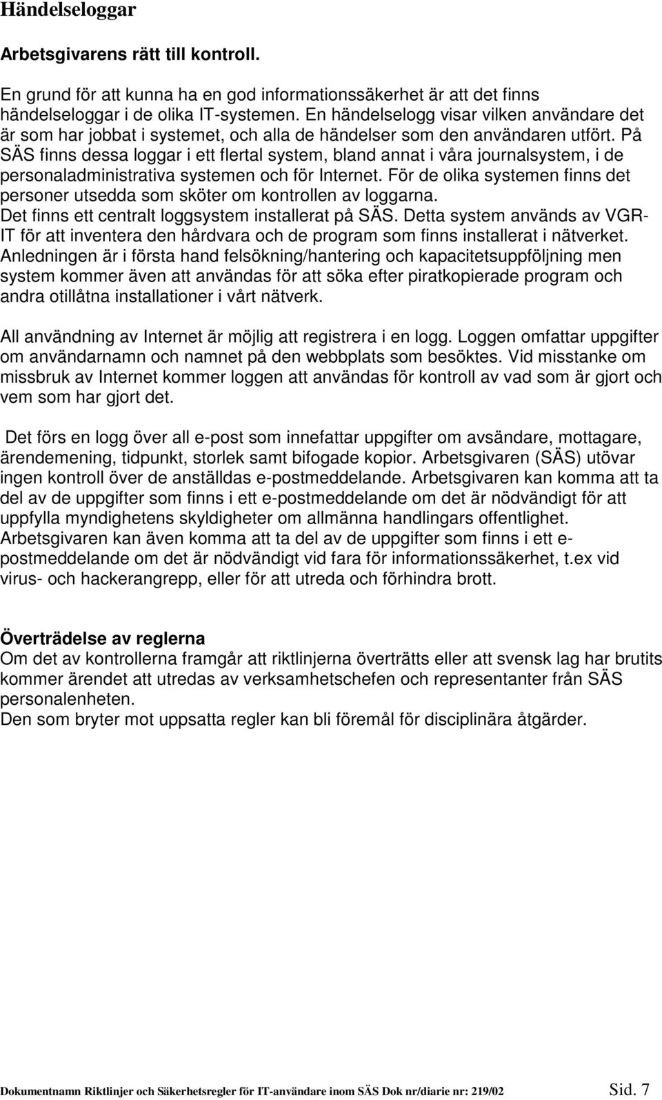 På SÄS finns dessa loggar i ett flertal system, bland annat i våra journalsystem, i de personaladministrativa systemen och för Internet.