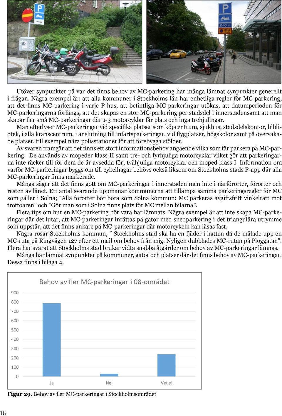 MC-parkeringarna förlängs, att det skapas en stor MC-parkering per stadsdel i innerstadensamt att man skapar fler små MC-parkeringar där 1-3 motorcyklar får plats och inga trehjulingar.