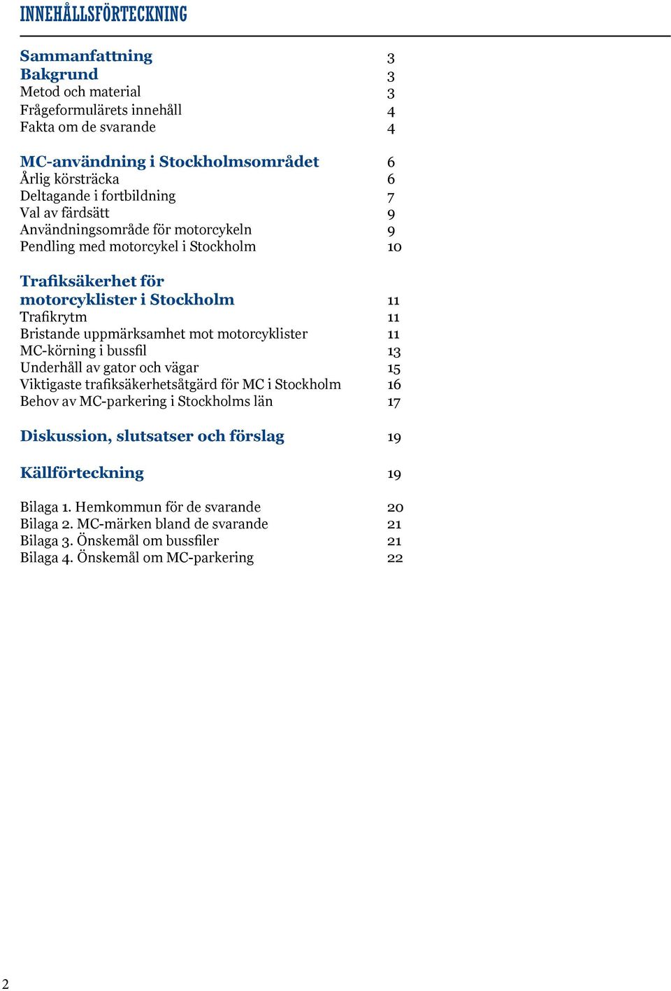 uppmärksamhet mot motorcyklister 11 MC-körning i bussfil 13 Underhåll av gator och vägar 15 Viktigaste trafiksäkerhetsåtgärd för MC i Stockholm 16 Behov av MC-parkering i Stockholms län 17