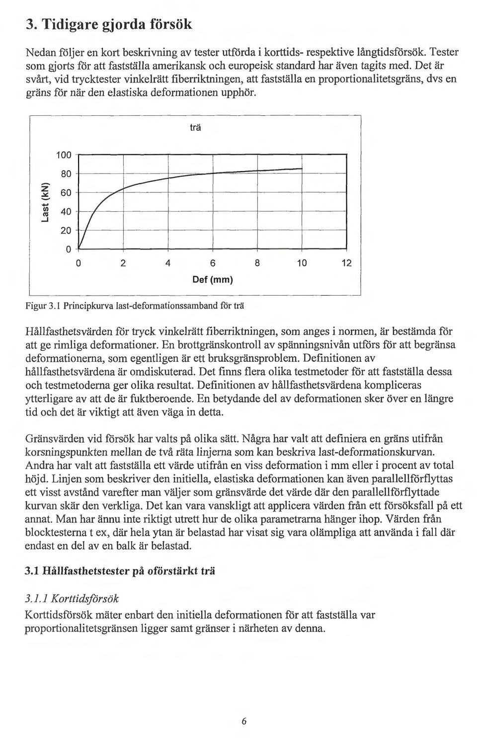 Det är svårt, vid trycktester vinkerätt fiberriktningen, att faststäa en propmiionaitetsgräns, dvs en gräns för när den eastiska deformationen upphör. trä 100... (/) ra.