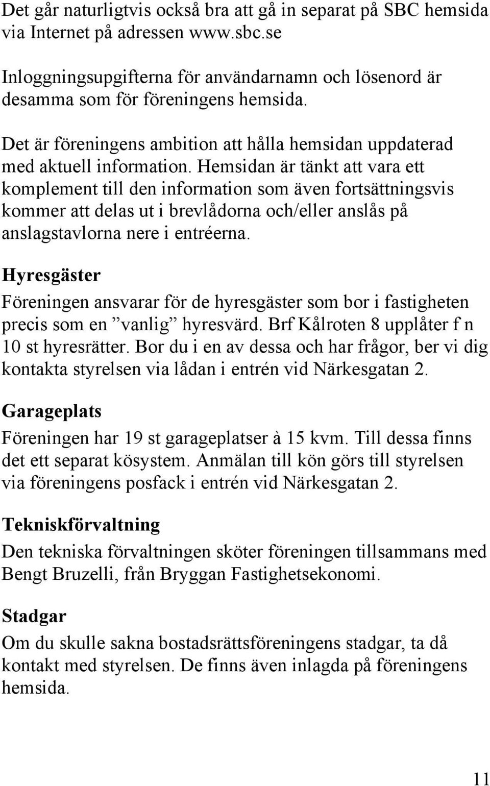 Hemsidan är tänkt att vara ett komplement till den information som även fortsättningsvis kommer att delas ut i brevlådorna och/eller anslås på anslagstavlorna nere i entréerna.