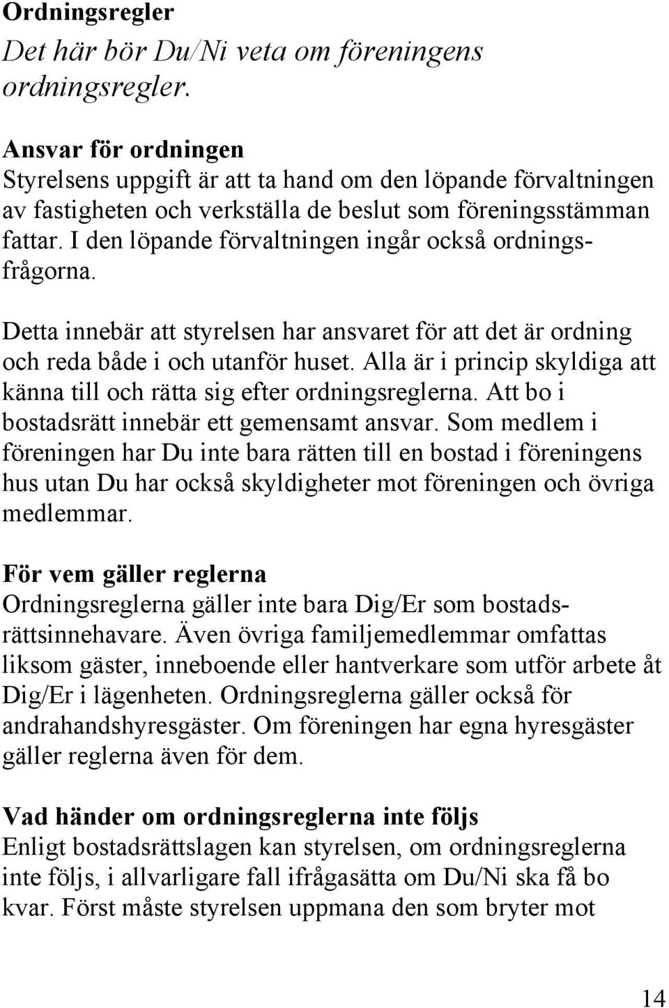 I den löpande förvaltningen ingår också ordningsfrågorna. Detta innebär att styrelsen har ansvaret för att det är ordning och reda både i och utanför huset.