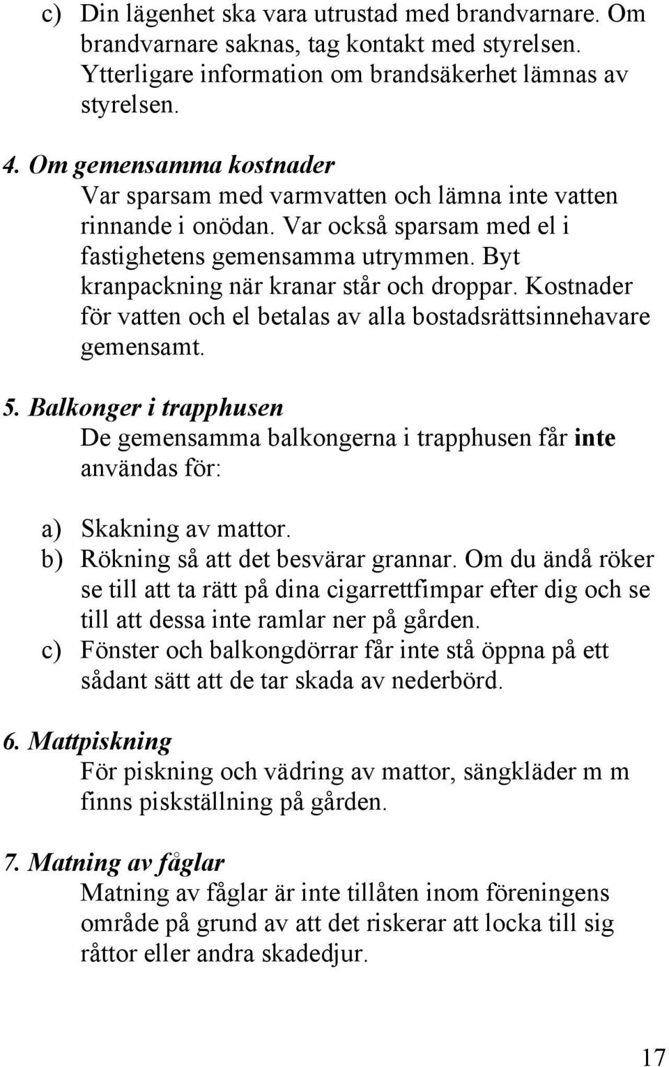 Kostnader för vatten och el betalas av alla bostadsrättsinnehavare gemensamt. 5. Balkonger i trapphusen De gemensamma balkongerna i trapphusen får inte användas för: a) Skakning av mattor.