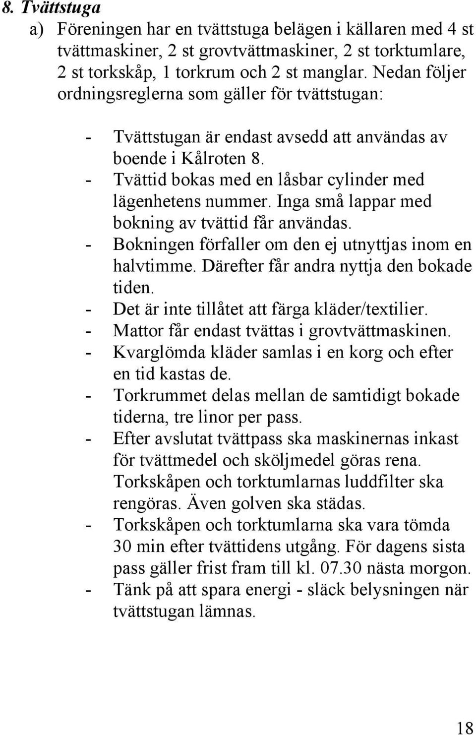 Inga små lappar med bokning av tvättid får användas. - Bokningen förfaller om den ej utnyttjas inom en halvtimme. Därefter får andra nyttja den bokade tiden.