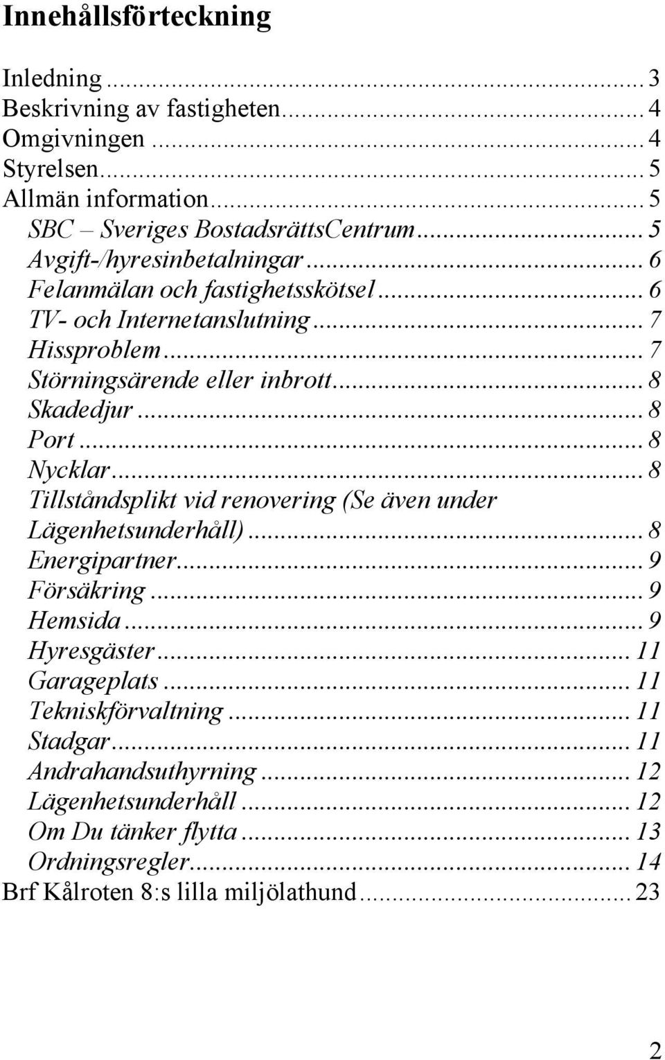 .. 8 Port... 8 Nycklar... 8 Tillståndsplikt vid renovering (Se även under Lägenhetsunderhåll)... 8 Energipartner... 9 Försäkring... 9 Hemsida... 9 Hyresgäster.