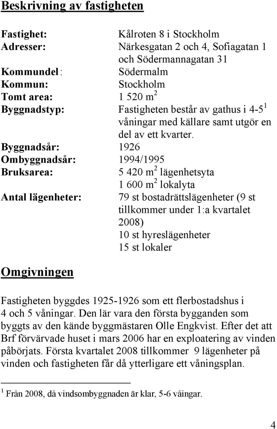 Byggnadsår: 1926 Ombyggnadsår: 1994/1995 Bruksarea: 5 420 m 2 lägenhetsyta 1 600 m 2 lokalyta Antal lägenheter: 79 st bostadrättslägenheter (9 st tillkommer under 1:a kvartalet 2008) 10 st