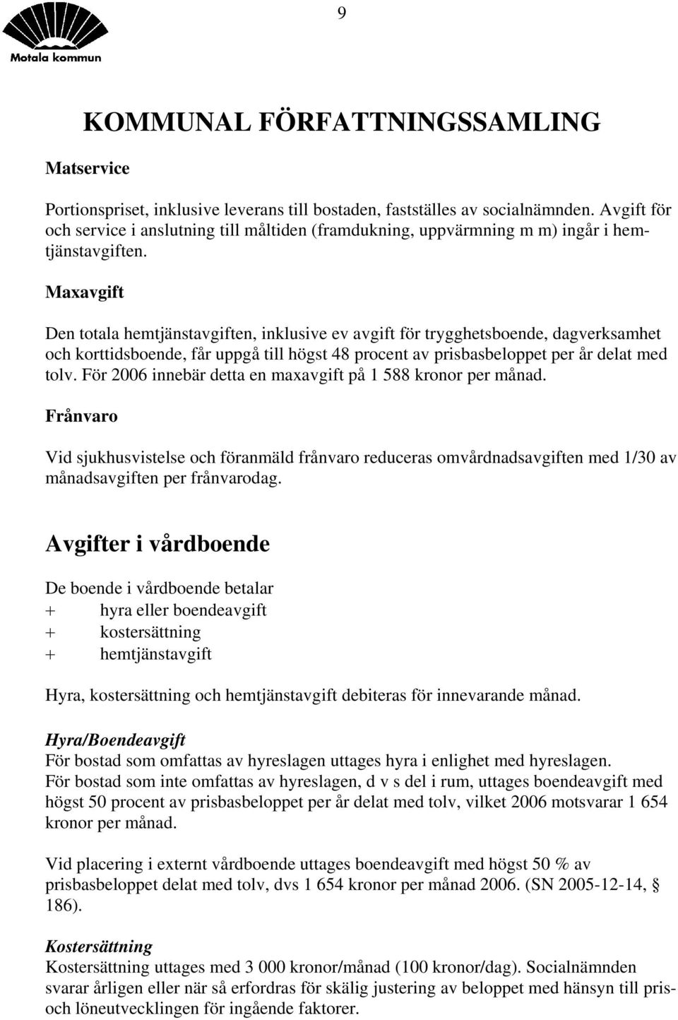 För 2006 innebär detta en maxavgift på 1 588 kronor per månad. Frånvaro Vid sjukhusvistelse och föranmäld frånvaro reduceras omvårdnadsavgiften med 1/30 av månadsavgiften per frånvarodag.