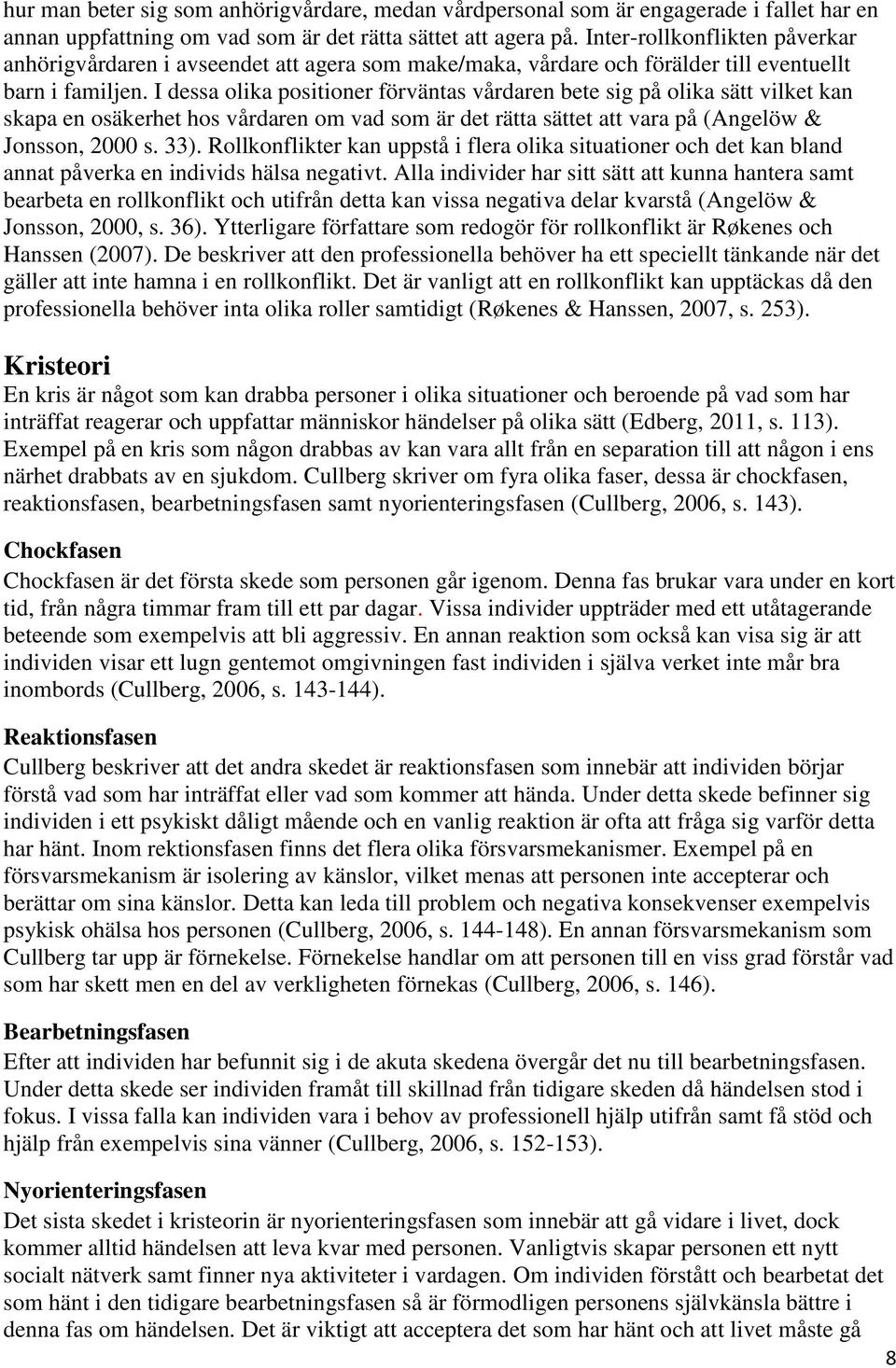 I dessa olika positioner förväntas vårdaren bete sig på olika sätt vilket kan skapa en osäkerhet hos vårdaren om vad som är det rätta sättet att vara på (Angelöw & Jonsson, 2000 s. 33).