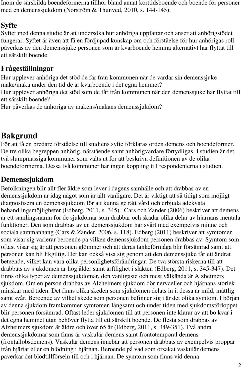 Syftet är även att få en fördjupad kunskap om och förståelse för hur anhörigas roll påverkas av den demenssjuke personen som är kvarboende hemma alternativt har flyttat till ett särskilt boende.