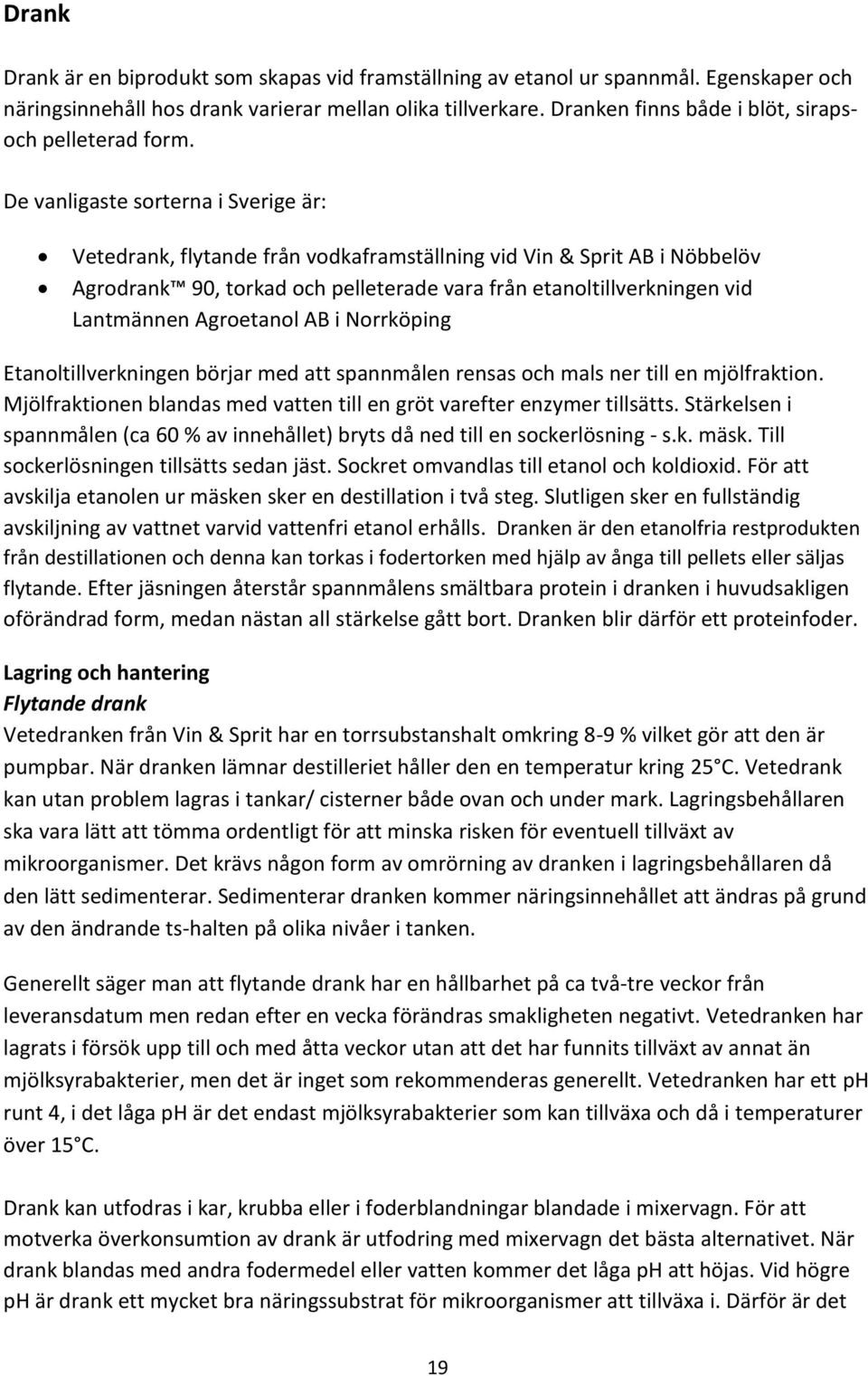 De vanligaste sorterna i Sverige är: Vetedrank, flytande från vodkaframställning vid Vin & Sprit AB i Nöbbelöv Agrodrank 90, torkad och pelleterade vara från etanoltillverkningen vid Lantmännen