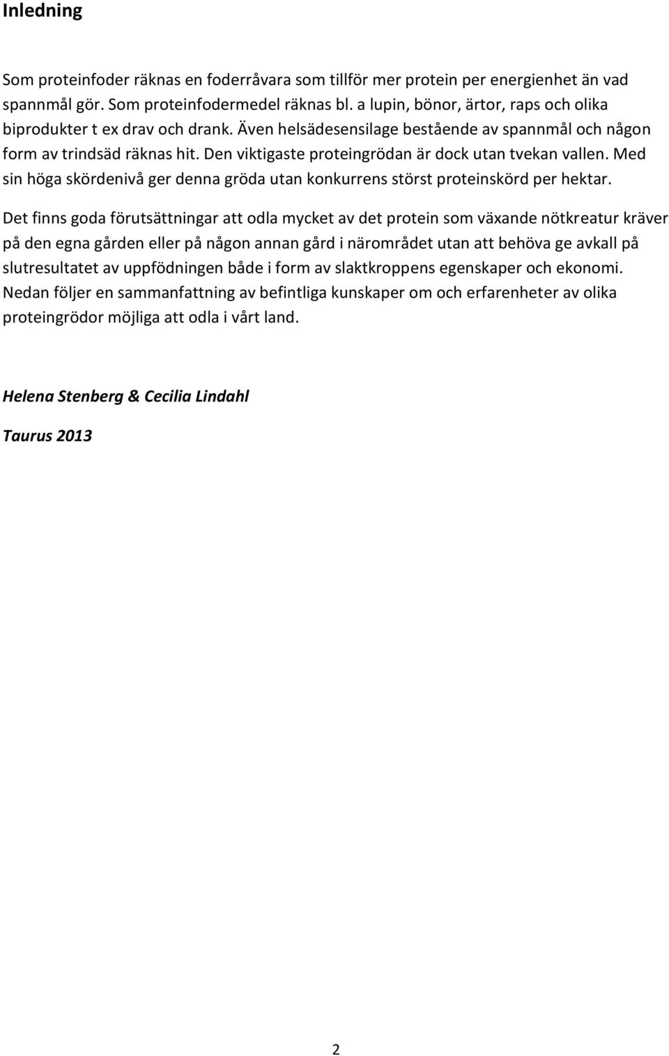 Den viktigaste proteingrödan är dock utan tvekan vallen. Med sin höga skördenivå ger denna gröda utan konkurrens störst proteinskörd per hektar.