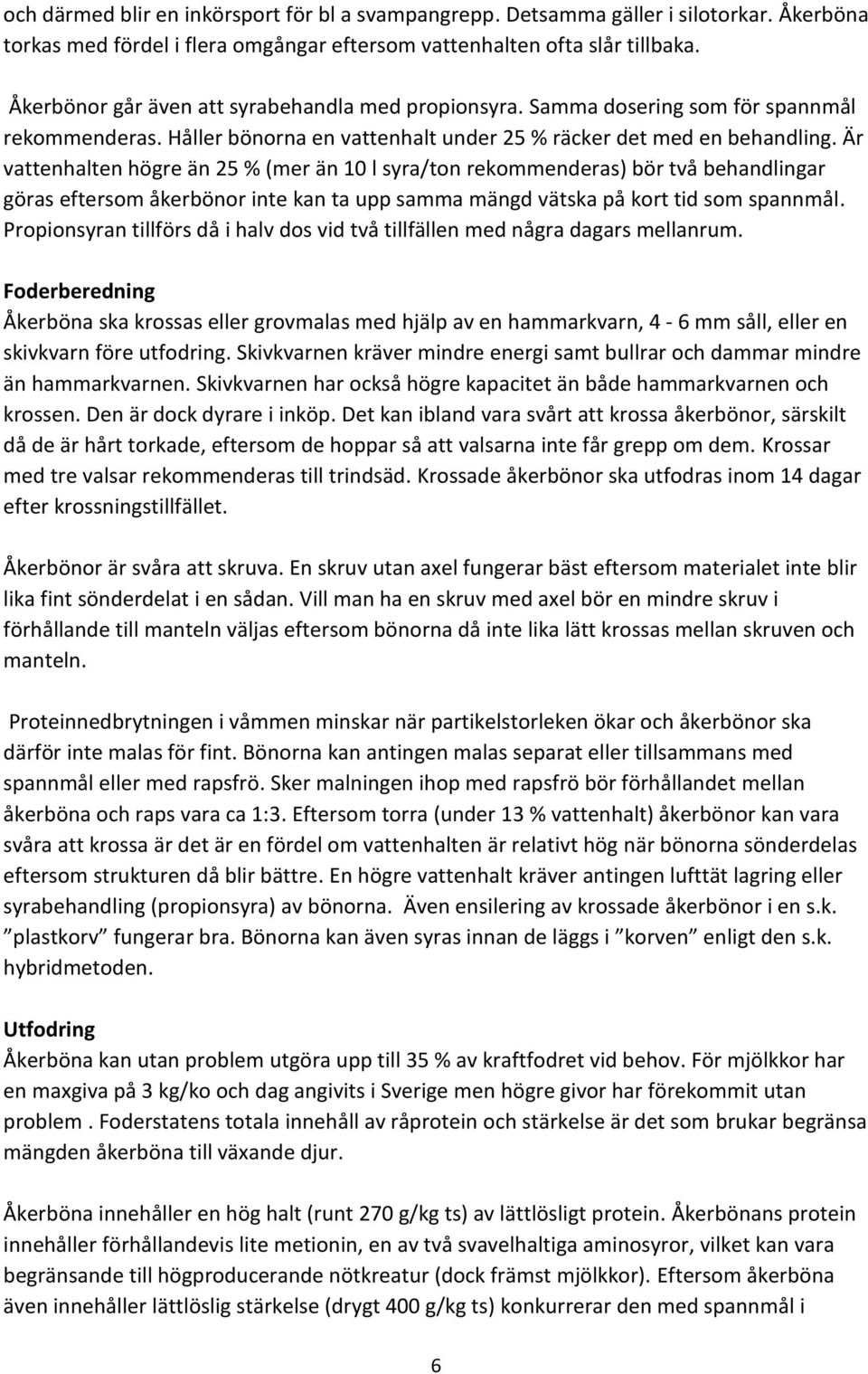 Är vattenhalten högre än 25 % (mer än 10 l syra/ton rekommenderas) bör två behandlingar göras eftersom åkerbönor inte kan ta upp samma mängd vätska på kort tid som spannmål.