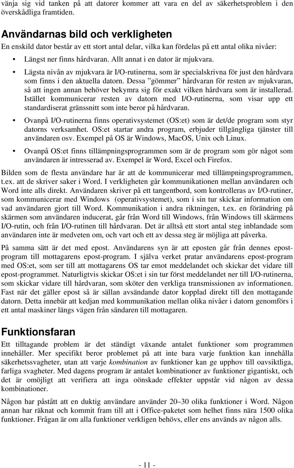 Lägsta nivån av mjukvara är I/O-rutinerna, som är specialskrivna för just den hårdvara som finns i den aktuella datorn.