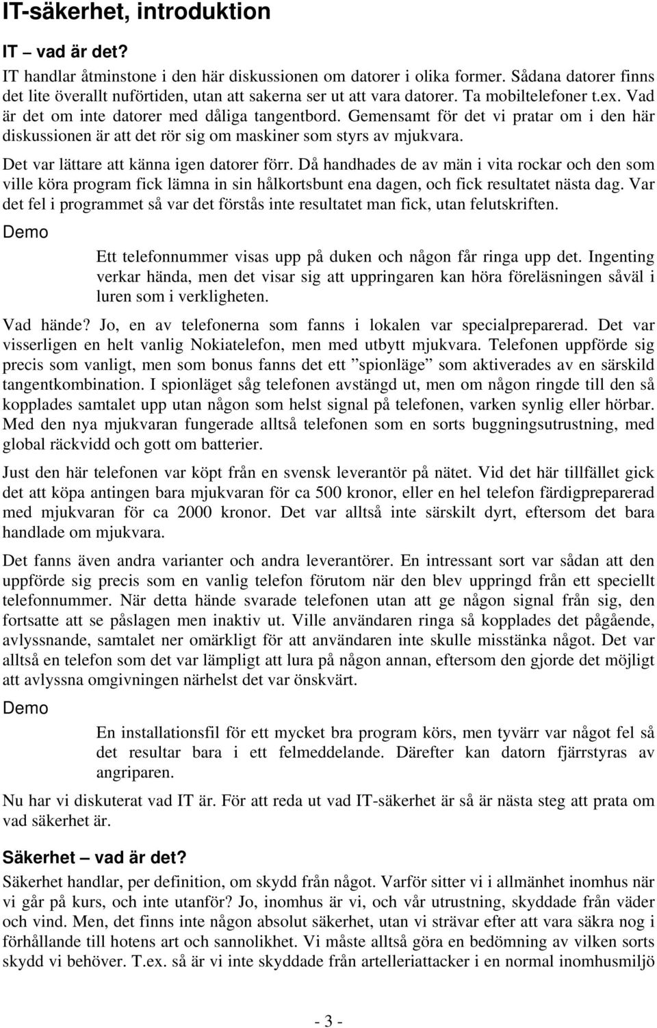 Gemensamt för det vi pratar om i den här diskussionen är att det rör sig om maskiner som styrs av mjukvara. Det var lättare att känna igen datorer förr.