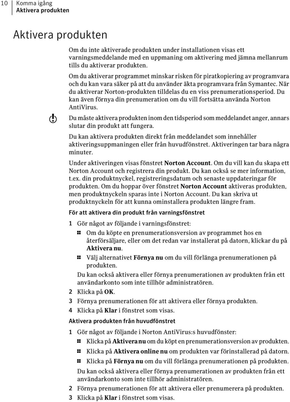 När du aktiverar Norton-produkten tilldelas du en viss prenumerationsperiod. Du kan även förnya din prenumeration om du vill fortsätta använda Norton AntiVirus.