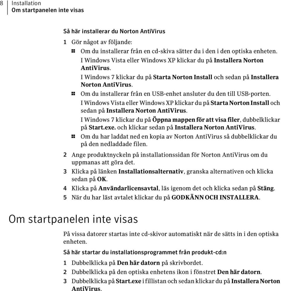 1 Om du installerar från en USB-enhet ansluter du den till USB-porten. I Windows Vista eller Windows XP klickar du på Starta Norton Install och sedan på Installera Norton AntiVirus.