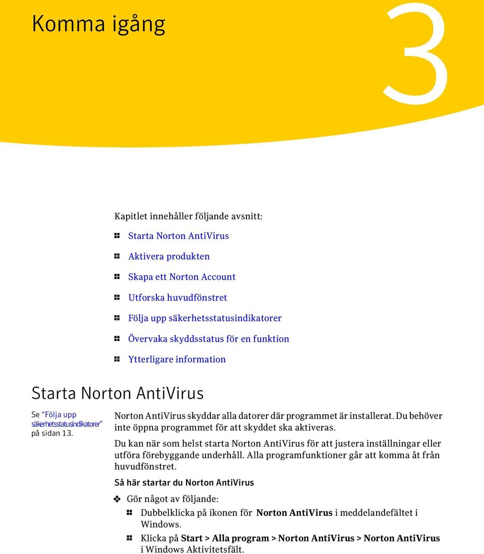 Norton AntiVirus skyddar alla datorer där programmet är installerat. Du behöver inte öppna programmet för att skyddet ska aktiveras.