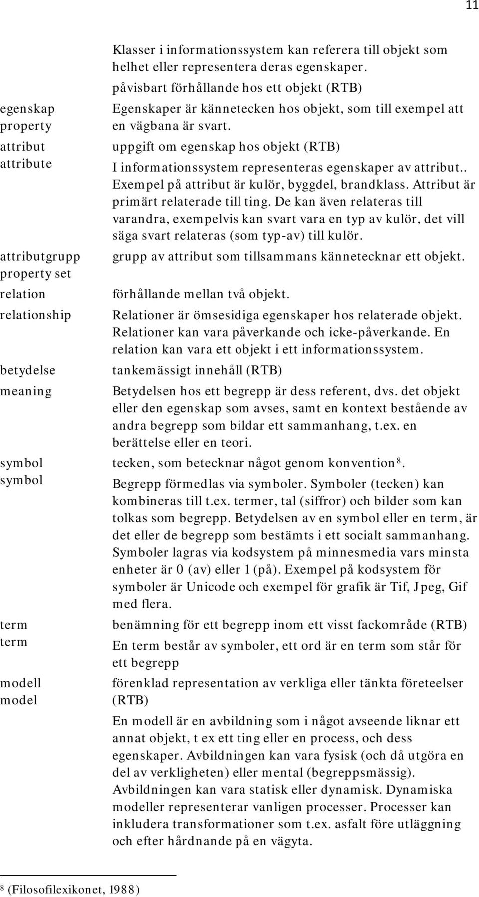 uppgift om egenskap hos objekt (RTB) I informationssystem representeras egenskaper av attribut.. Exempel på attribut är kulör, byggdel, brandklass. Attribut är primärt relaterade till ting.