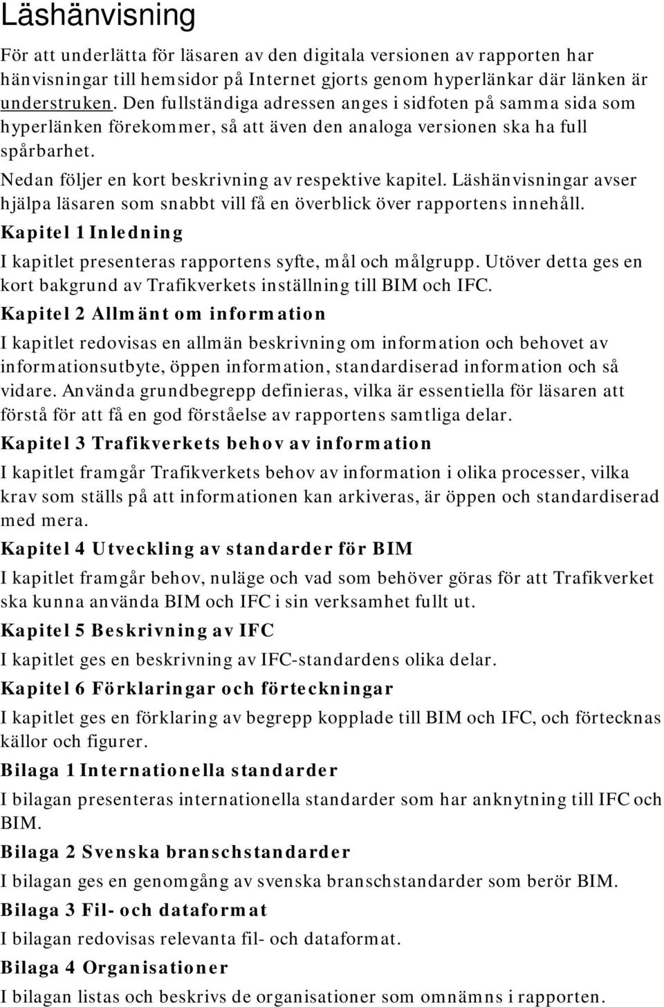 Läshänvisningar avser hjälpa läsaren som snabbt vill få en överblick över rapportens innehåll. Kapitel 1 Inledning I kapitlet presenteras rapportens syfte, mål och målgrupp.