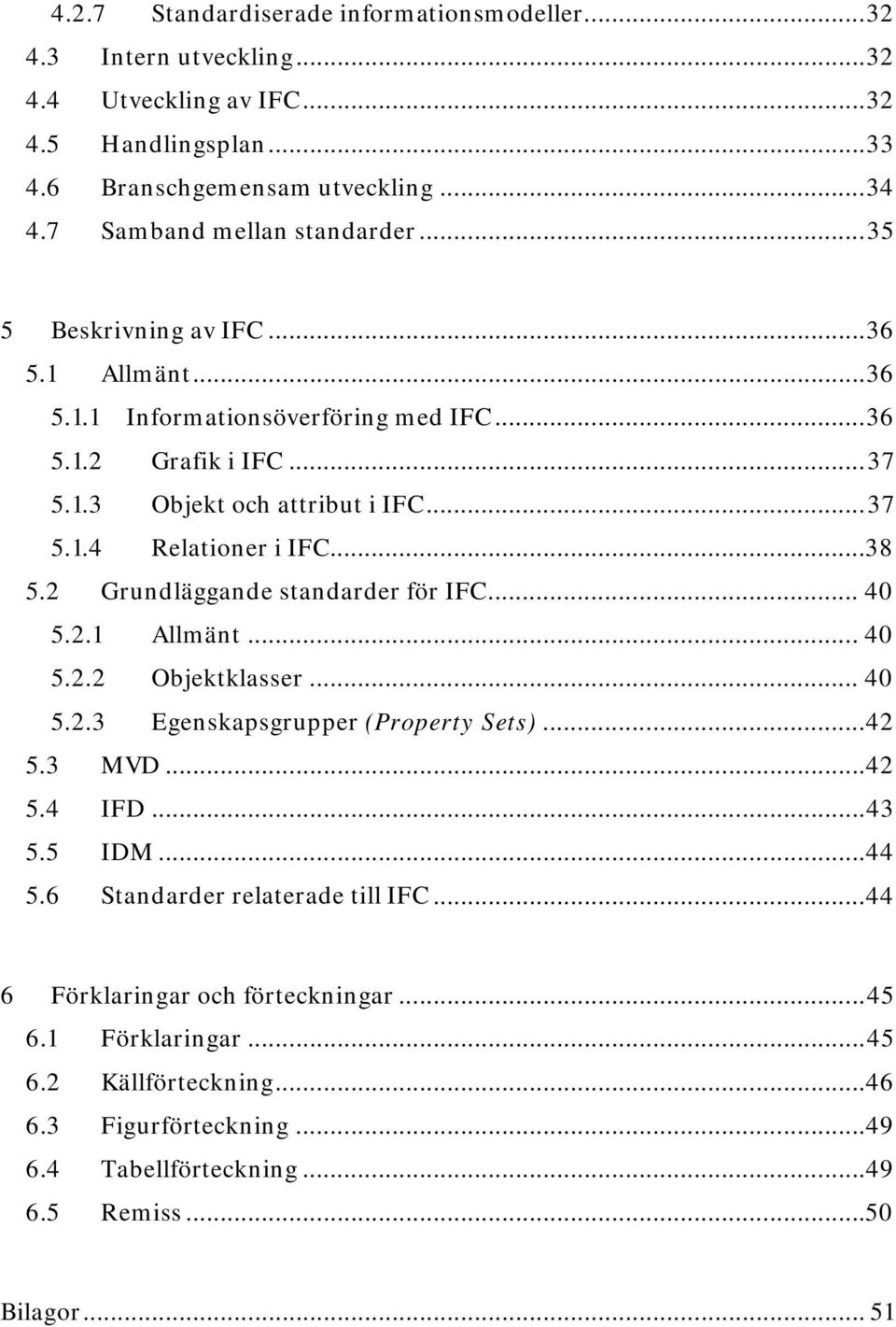 .. 38 5.2 Grundläggande standarder för IFC... 40 5.2.1 Allmänt... 40 5.2.2 Objektklasser... 40 5.2.3 Egenskapsgrupper (Property Sets)... 42 5.3 MVD... 42 5.4 IFD... 43 5.5 IDM... 44 5.