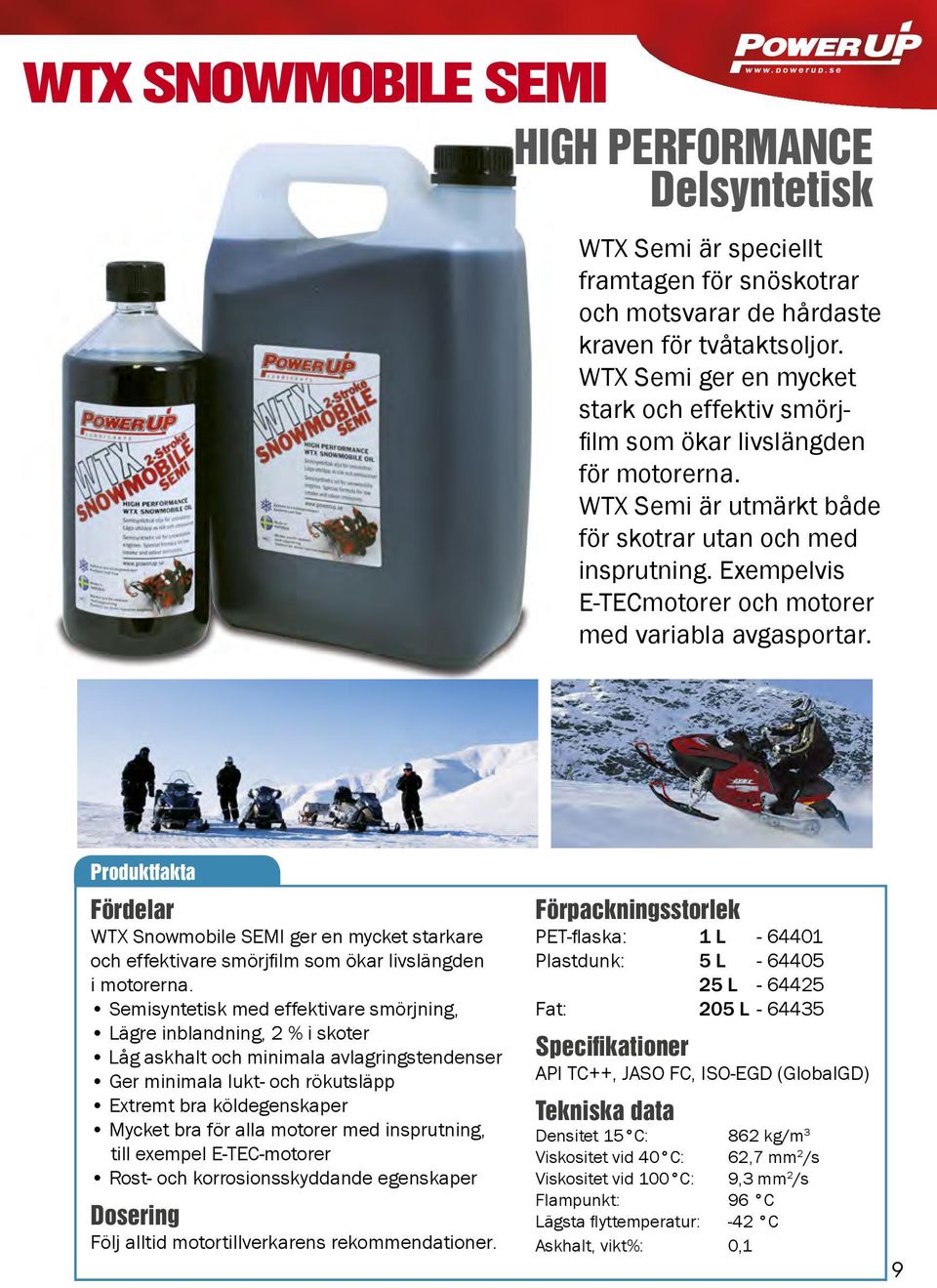 Exempelvis E-TECmotorer och motorer med variabla avgasportar. Produktfakta WTX Snowmobile SEMI ger en mycket starkare och effektivare smörjfilm som ökar livslängden i motorerna.