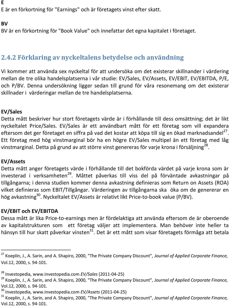 EV/Sales, EV/Assets, EV/EBIT, EV/EBITDA, P/E, och P/BV. Denna undersökning ligger sedan till grund för våra resonemang om det existerar skillnader i värderingar mellan de tre handelsplatserna.