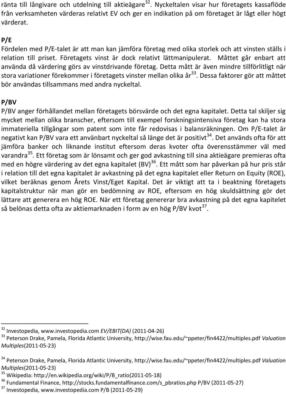 P/E Fördelen med P/E-talet är att man kan jämföra företag med olika storlek och att vinsten ställs i relation till priset. Företagets vinst är dock relativt lättmanipulerat.