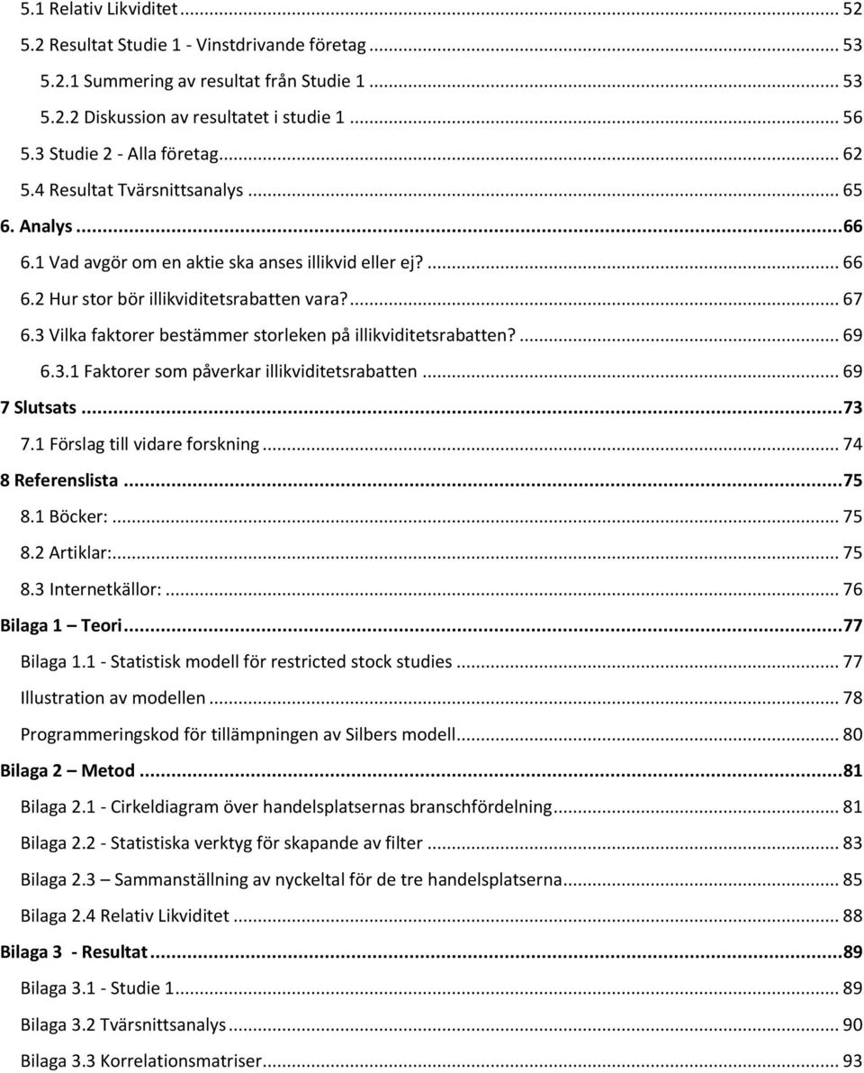 3 Vilka faktorer bestämmer storleken på illikviditetsrabatten?... 69 6.3.1 Faktorer som påverkar illikviditetsrabatten... 69 7 Slutsats... 73 7.1 Förslag till vidare forskning... 74 8 Referenslista.
