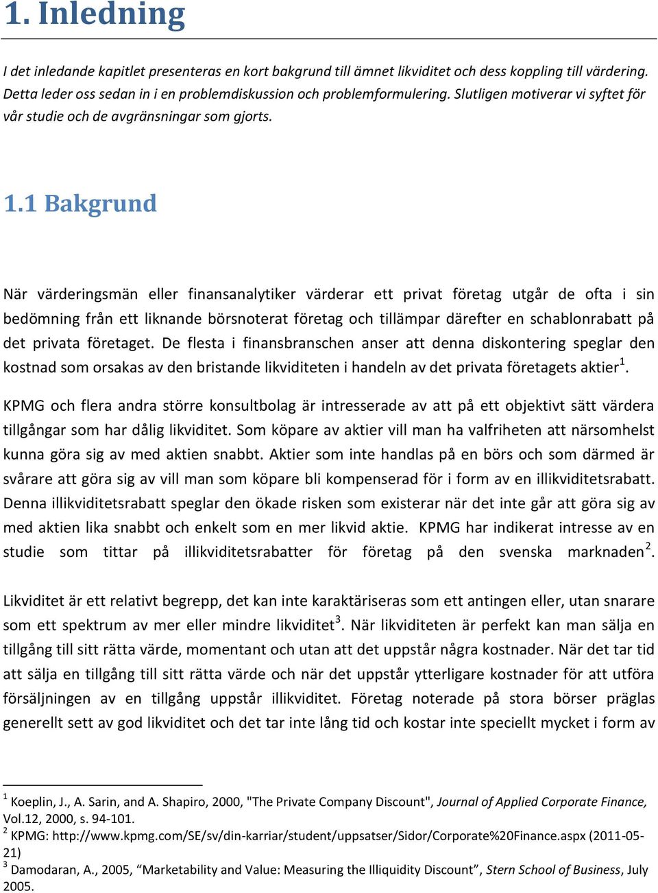 1 Bakgrund När värderingsmän eller finansanalytiker värderar ett privat företag utgår de ofta i sin bedömning från ett liknande börsnoterat företag och tillämpar därefter en schablonrabatt på det