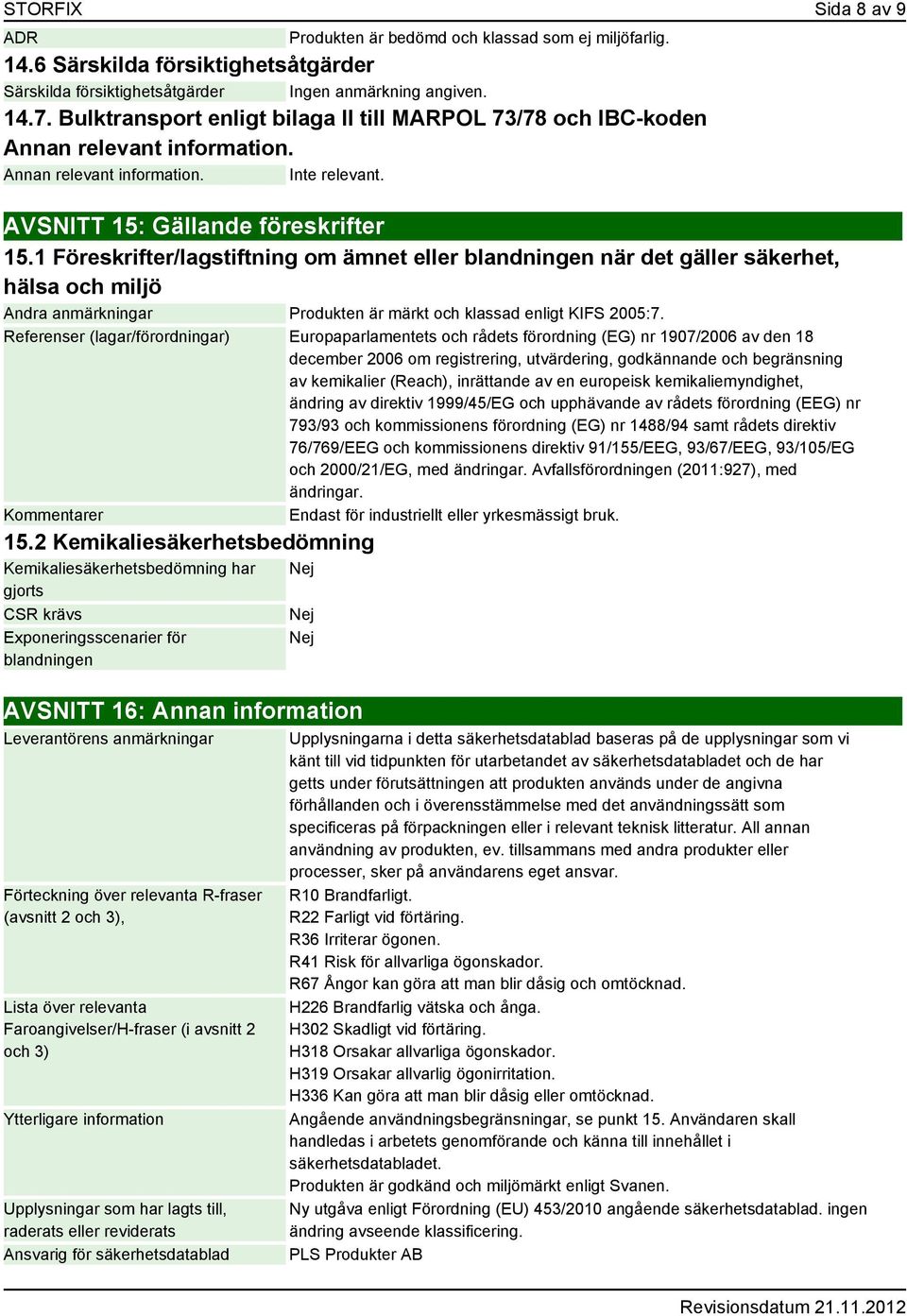 1 Föreskrifter/lagstiftning om ämnet eller blandningen när det gäller säkerhet, hälsa och miljö Andra anmärkningar Produkten är märkt och klassad enligt KIFS 2005:7.