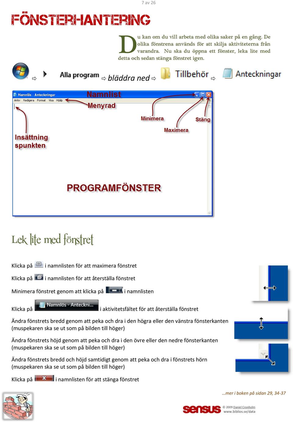 bläddra ned Lek lite med fönstret Klicka på Klicka på i namnlisten för att maximera fönstret i namnlisten för att återställa fönstret Minimera fönstret genom att klicka på i namnlisten Klicka på i