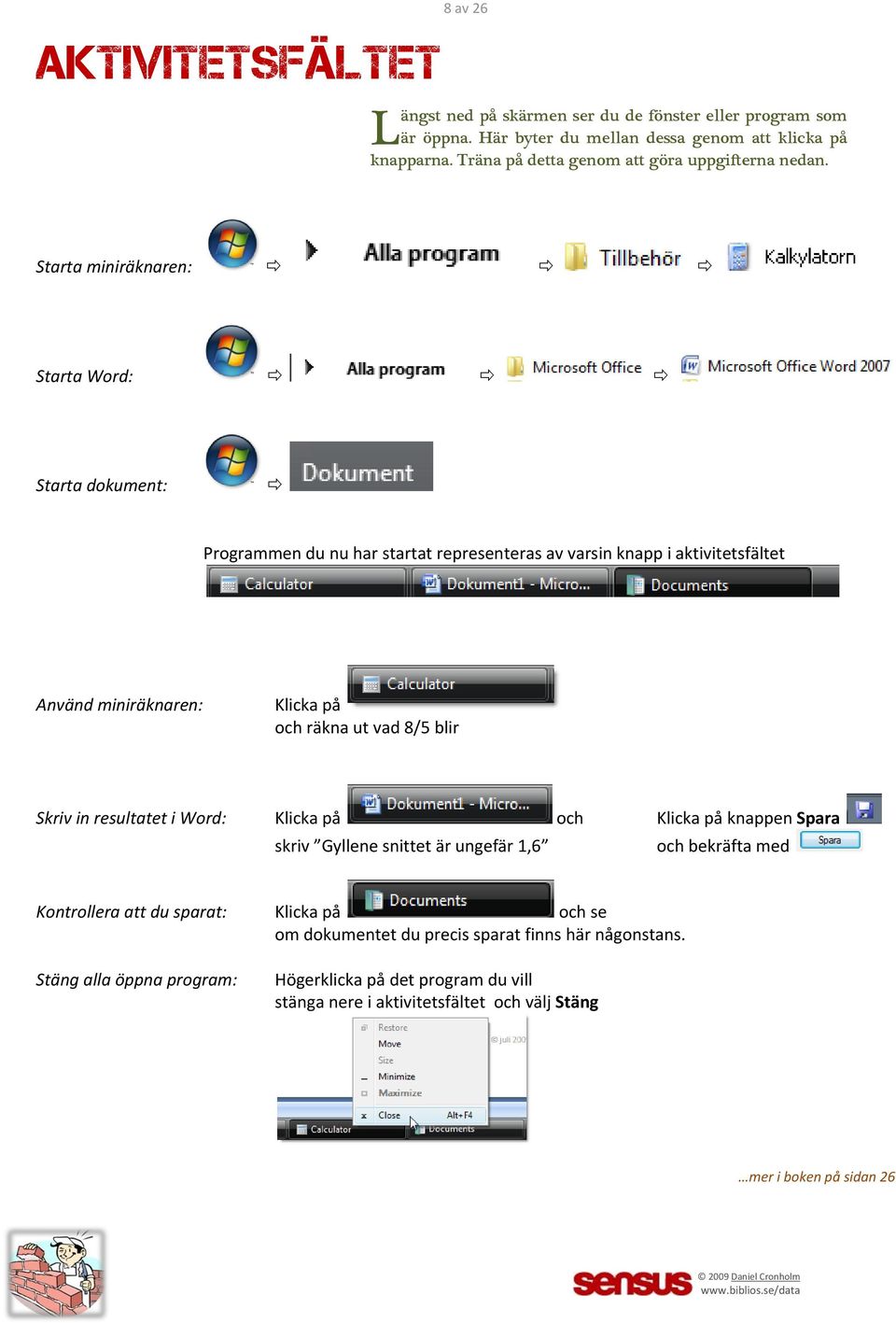 Starta miniräknaren: Starta Word: Starta dokument: Programmen du nu har startat representeras av varsin knapp i aktivitetsfältet Använd miniräknaren: Klicka på och räkna ut vad 8/5