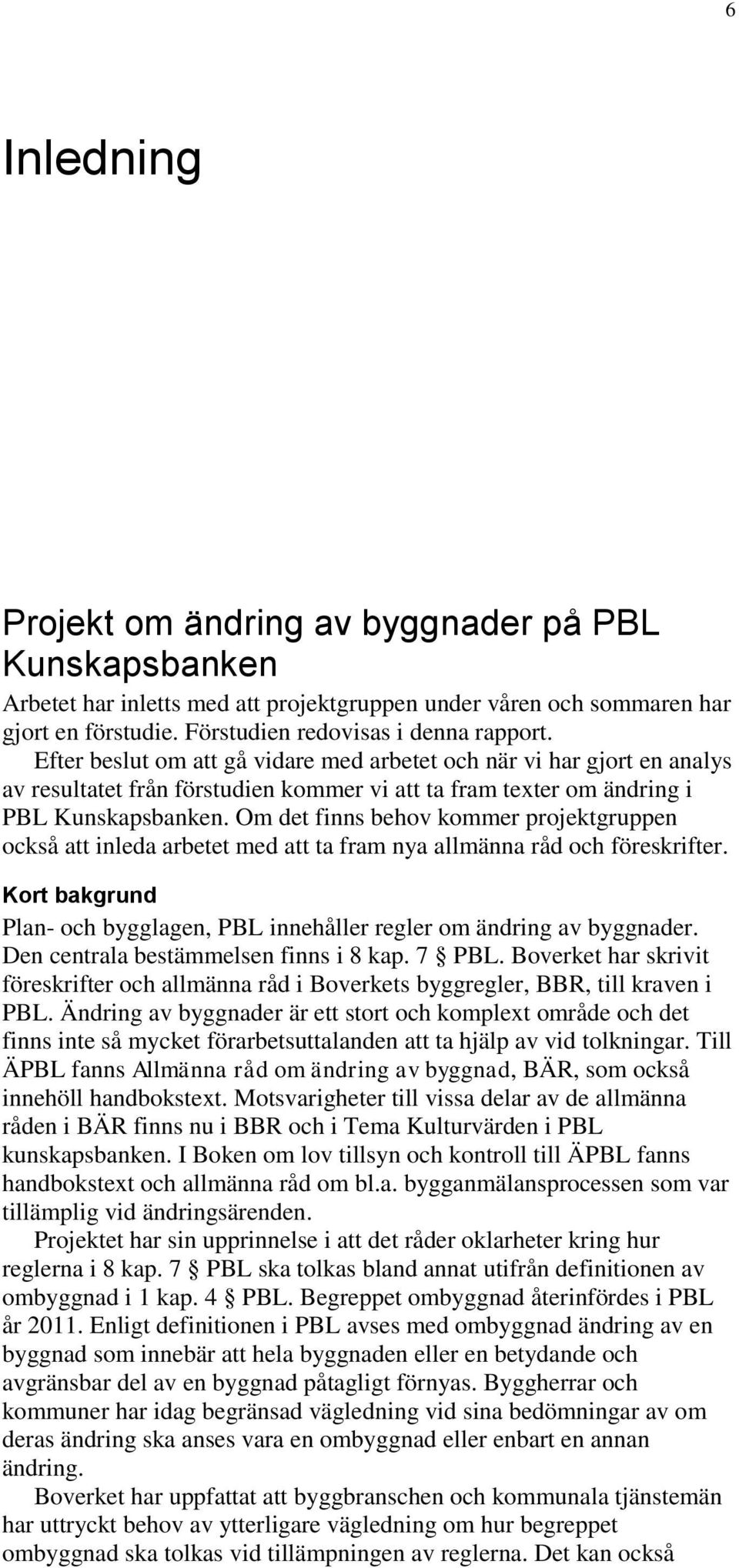 Om det finns behov kommer projektgruppen också att inleda arbetet med att ta fram nya allmänna råd och föreskrifter. Kort bakgrund Plan- och bygglagen, PBL innehåller regler om ändring av byggnader.