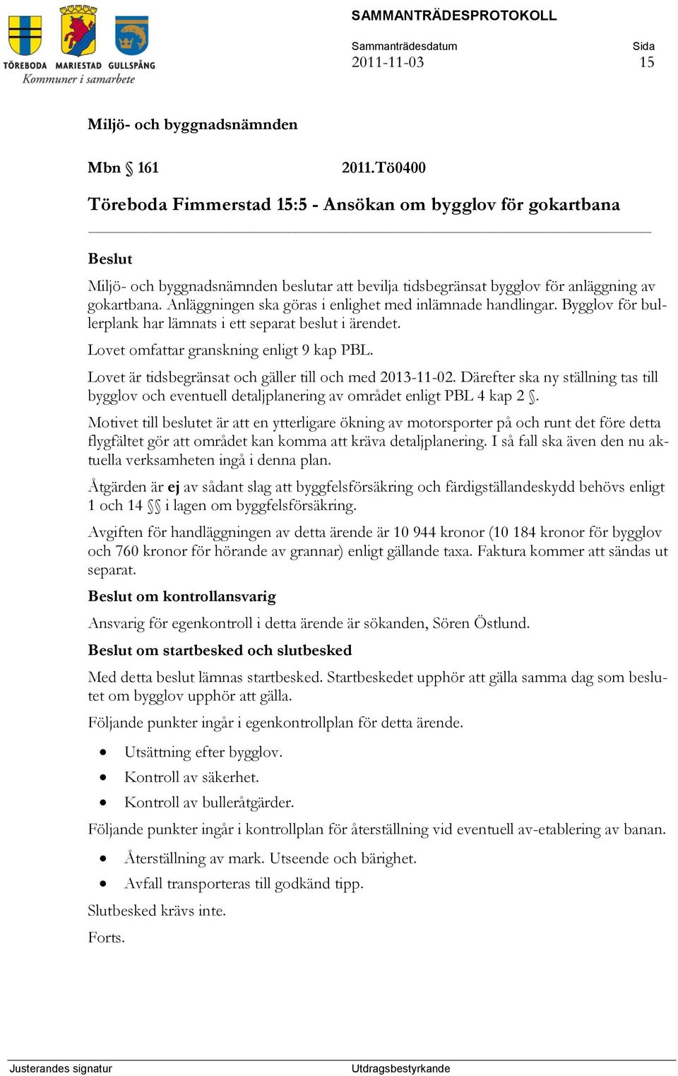 Lovet är tidsbegränsat och gäller till och med 2013-11-02. Därefter ska ny ställning tas till bygglov och eventuell detaljplanering av området enligt PBL 4 kap 2.