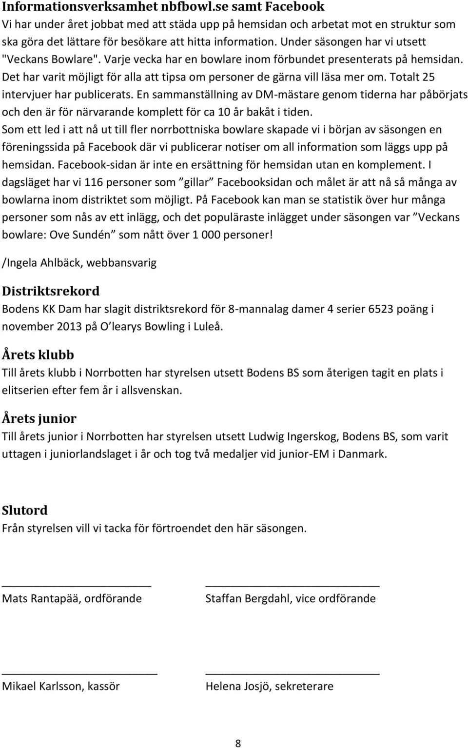 Totalt 25 intervjuer har publicerats. En sammanställning av DM-mästare genom tiderna har påbörjats och den är för närvarande komplett för ca 10 år bakåt i tiden.