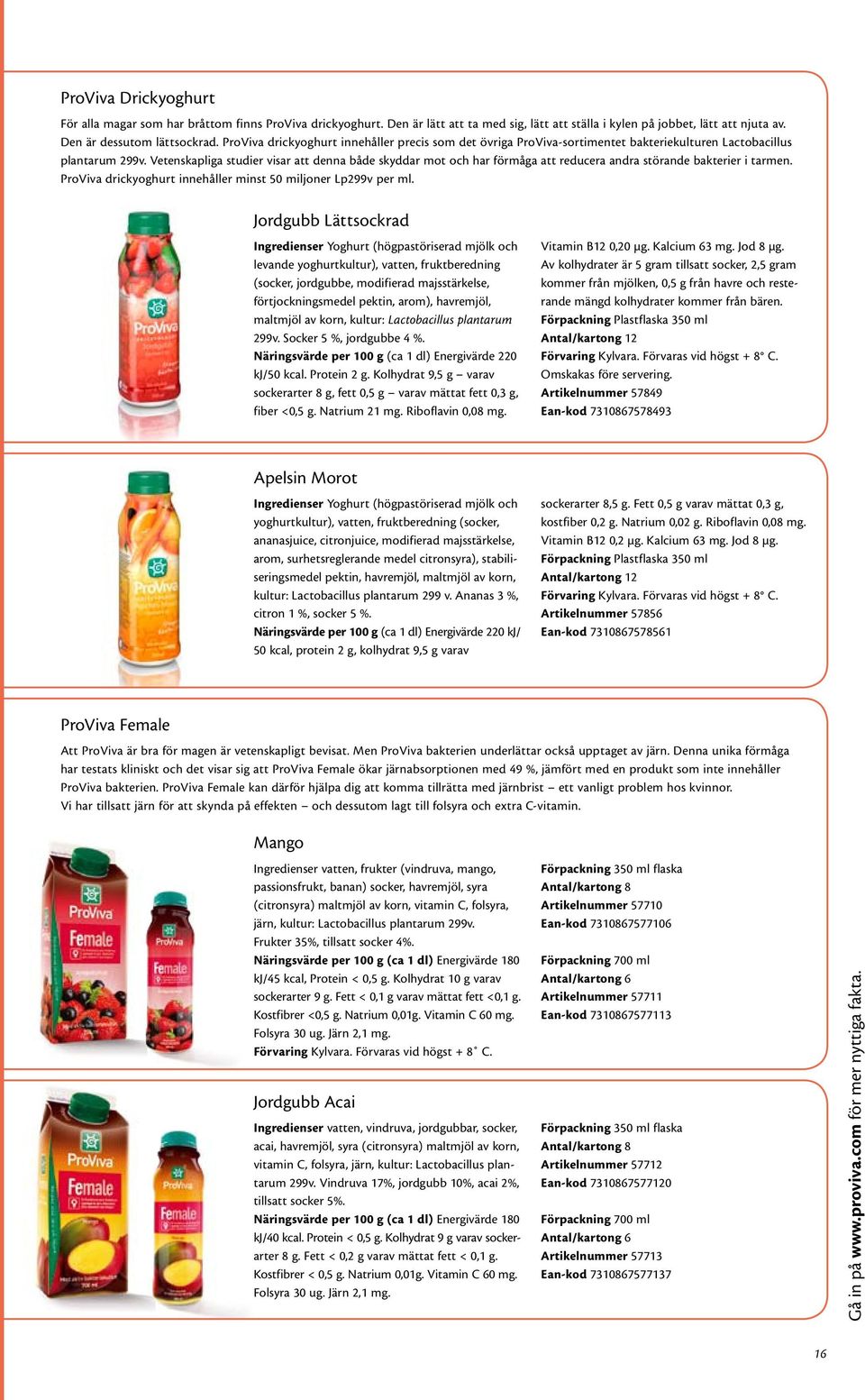 Vetenskapliga studier visar att denna både skyddar mot och har förmåga att reducera andra störande bakterier i tarmen. ProViva drickyoghurt innehåller minst 50 miljoner Lp299v per ml.