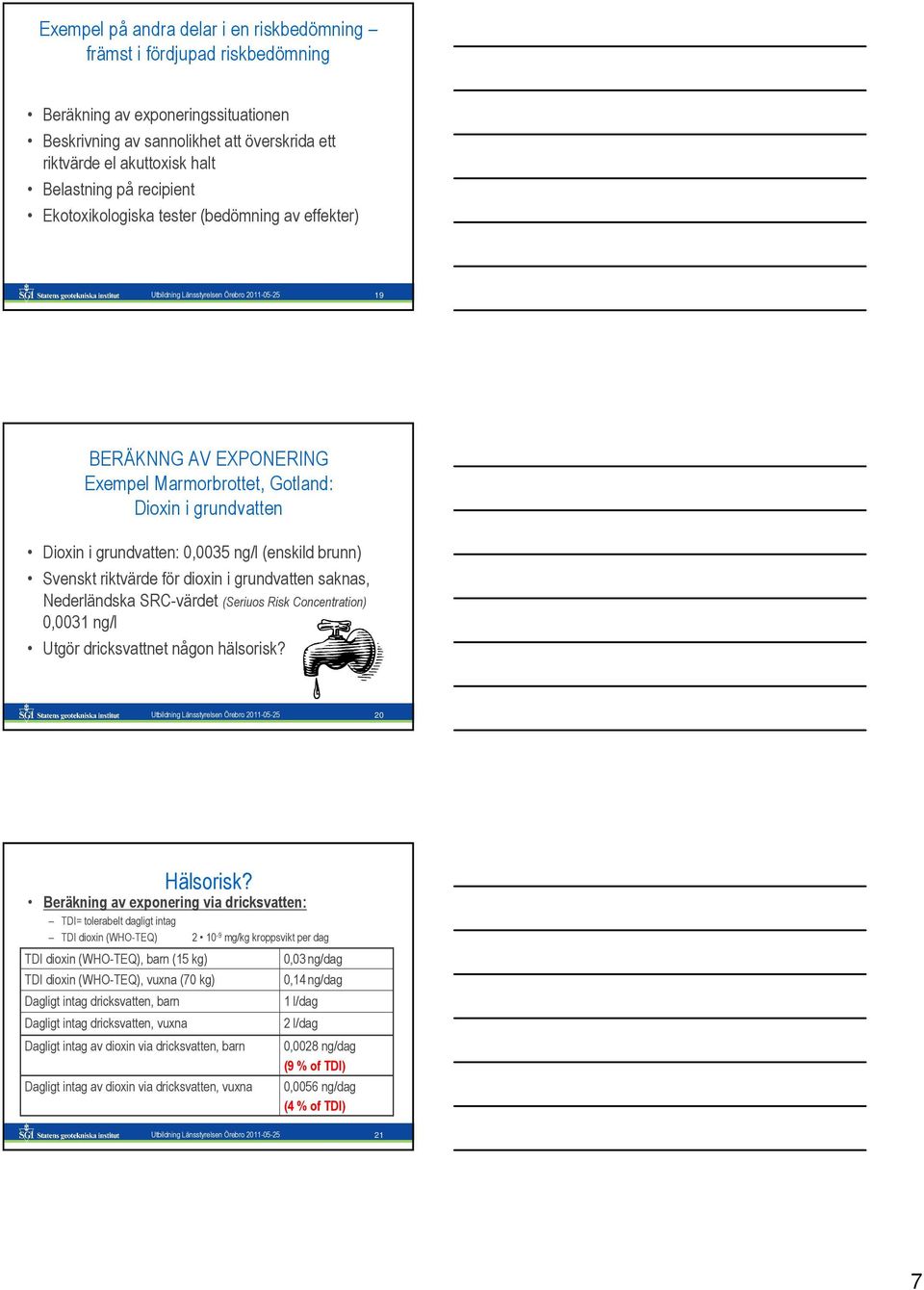 grundvatten: 0,0035 ng/l (enskild brunn) Svenskt riktvärde för dioxin i grundvatten saknas, Nederländska SRC-värdet (Seriuos Risk Concentration) 0,0031 ng/l Utgör dricksvattnet någon hälsorisk?