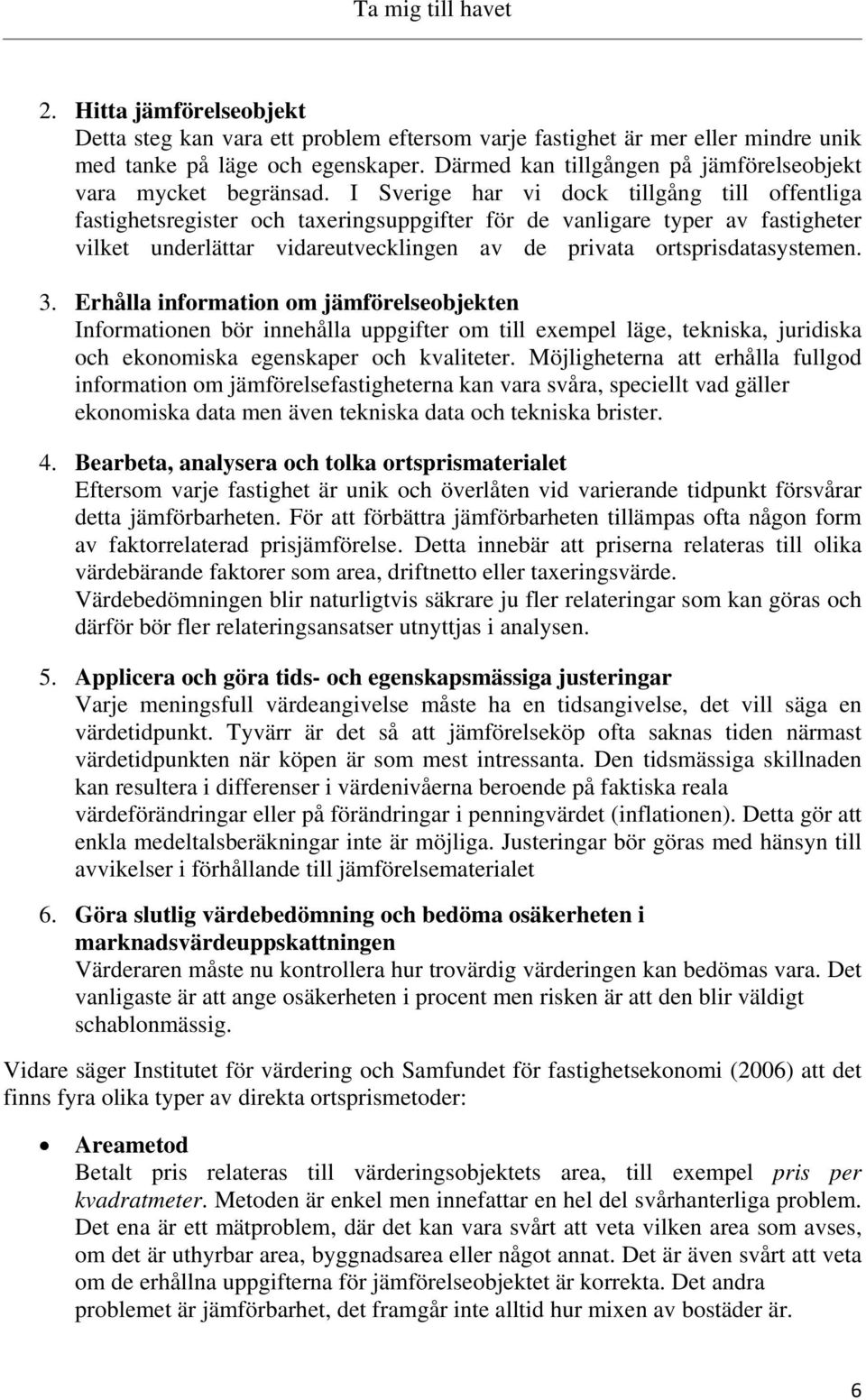 I Sverige har vi dock tillgång till offentliga fastighetsregister och taxeringsuppgifter för de vanligare typer av fastigheter vilket underlättar vidareutvecklingen av de privata ortsprisdatasystemen.