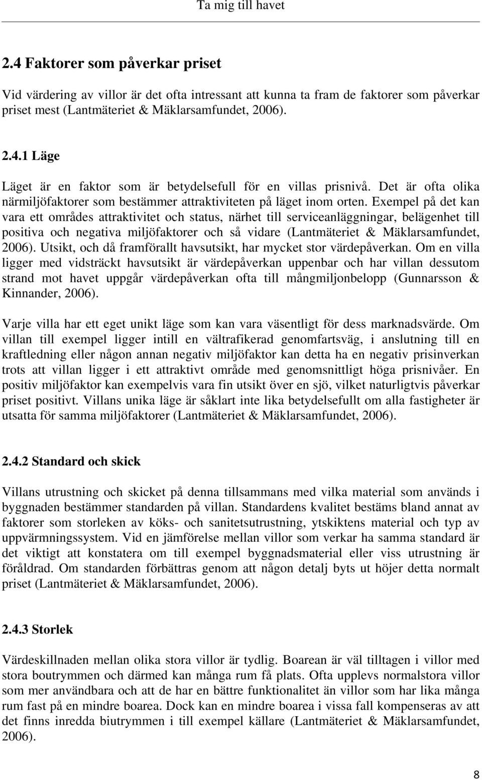 Exempel på det kan vara ett områdes attraktivitet och status, närhet till serviceanläggningar, belägenhet till positiva och negativa miljöfaktorer och så vidare (Lantmäteriet & Mäklarsamfundet, 2006).