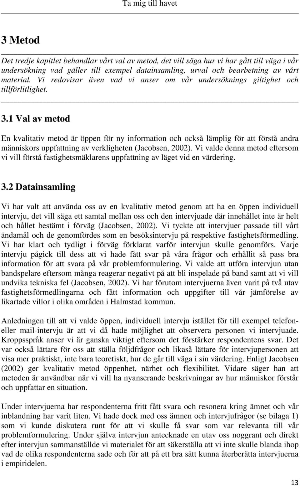 1 Val av metod En kvalitativ metod är öppen för ny information och också lämplig för att förstå andra människors uppfattning av verkligheten (Jacobsen, 2002).