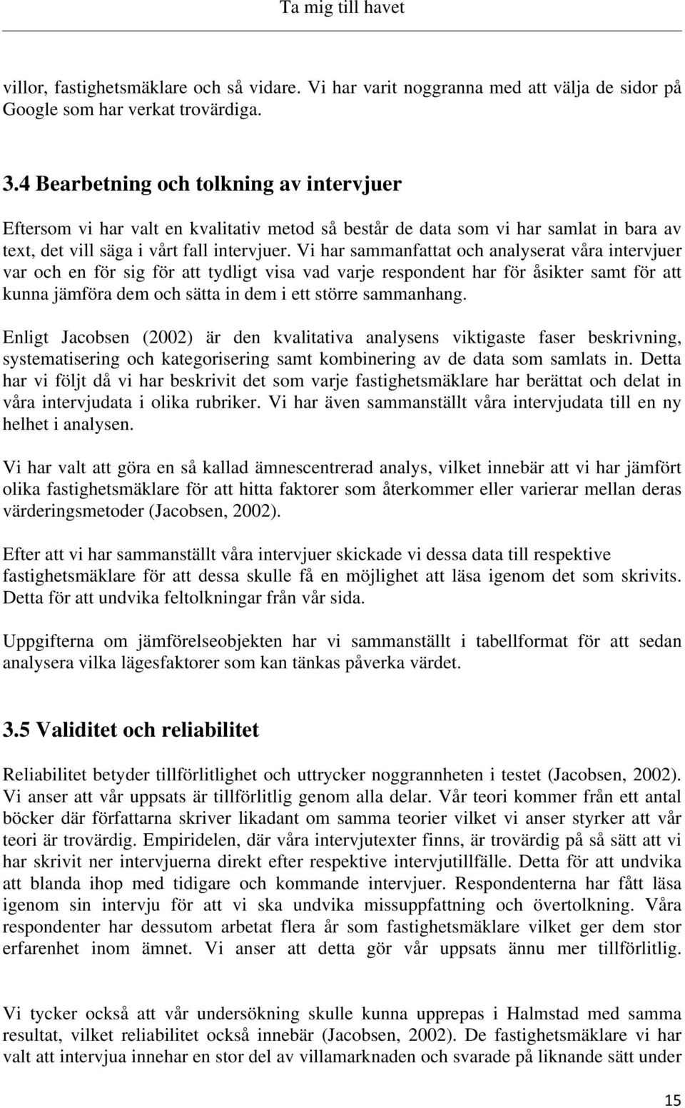 Vi har sammanfattat och analyserat våra intervjuer var och en för sig för att tydligt visa vad varje respondent har för åsikter samt för att kunna jämföra dem och sätta in dem i ett större sammanhang.