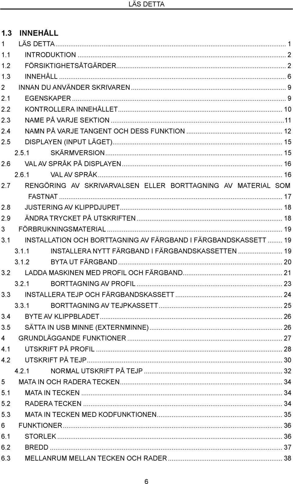 .. 16 RENGÖRING AV SKRIVARVALSEN ELLER BORTTAGNING AV MATERIAL SOM FASTNAT... 17 2.8 JUSTERING AV KLIDJUET... 18 2.9 ÄNDRA TRYCKET Å UTSKRIFTEN... 18 3 3.1 3.2 FÖRBRUKNINGSMATERIAL.