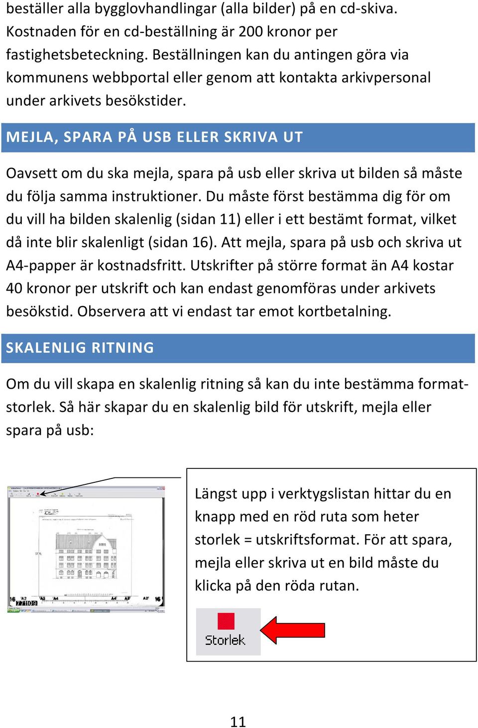 MEJLA, SPARA PÅ USB ELLER SKRIVA UT Oavsett om du ska mejla, spara på usb eller skriva ut bilden så måste du följa samma instruktioner.