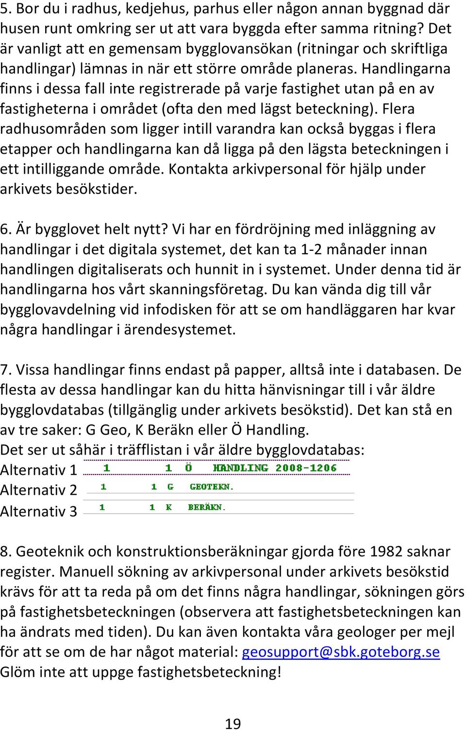 Handlingarna finns i dessa fall inte registrerade på varje fastighet utan på en av fastigheterna i området (ofta den med lägst beteckning).