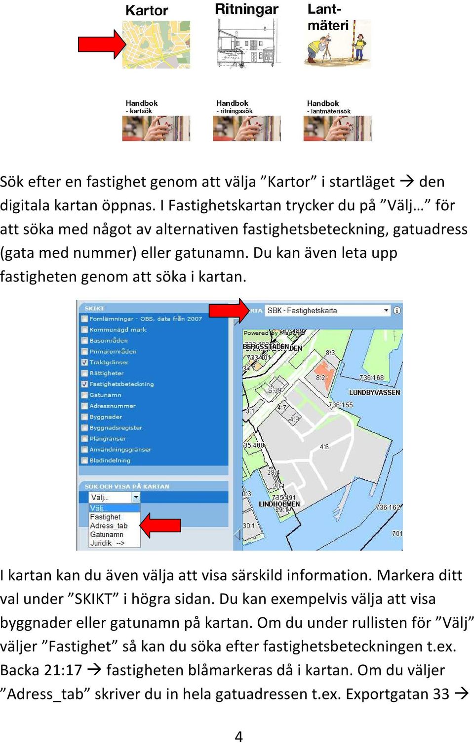 Du kan även leta upp fastigheten genom att söka i kartan. I kartan kan du även välja att visa särskild information. Markera ditt val under SKIKT i högra sidan.