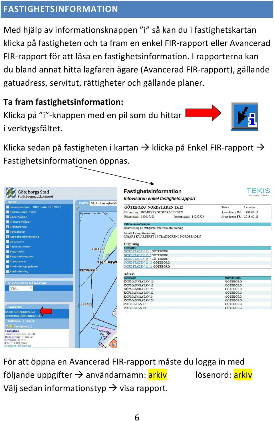 I rapporterna kan du bland annat hitta lagfaren ägare (Avancerad FIR-rapport), gällande gatuadress, servitut, rättigheter och gällande planer.