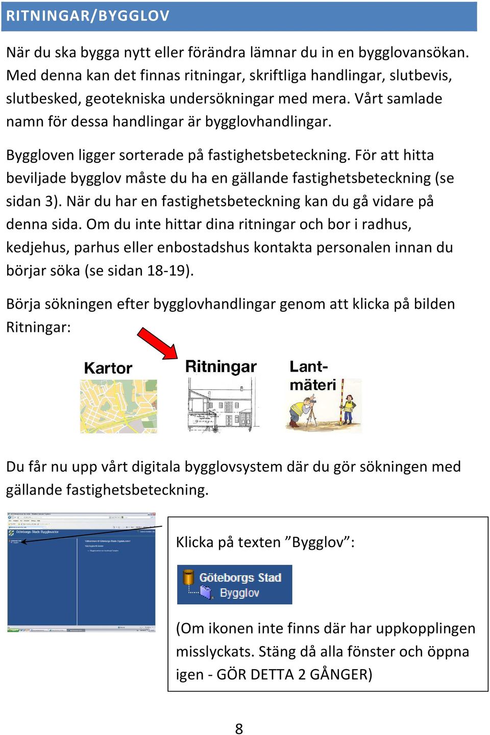 Byggloven ligger sorterade på fastighetsbeteckning. För att hitta beviljade bygglov måste du ha en gällande fastighetsbeteckning (se sidan 3).