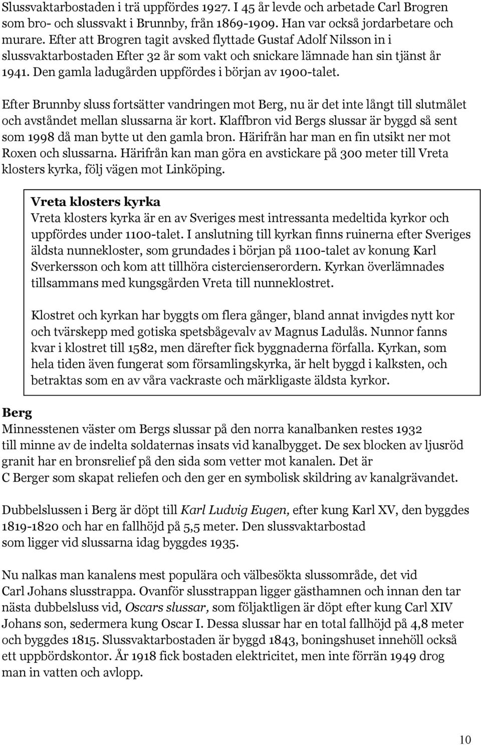 Den gamla ladugården uppfördes i början av 1900-talet. Efter Brunnby sluss fortsätter vandringen mot Berg, nu är det inte långt till slutmålet och avståndet mellan slussarna är kort.