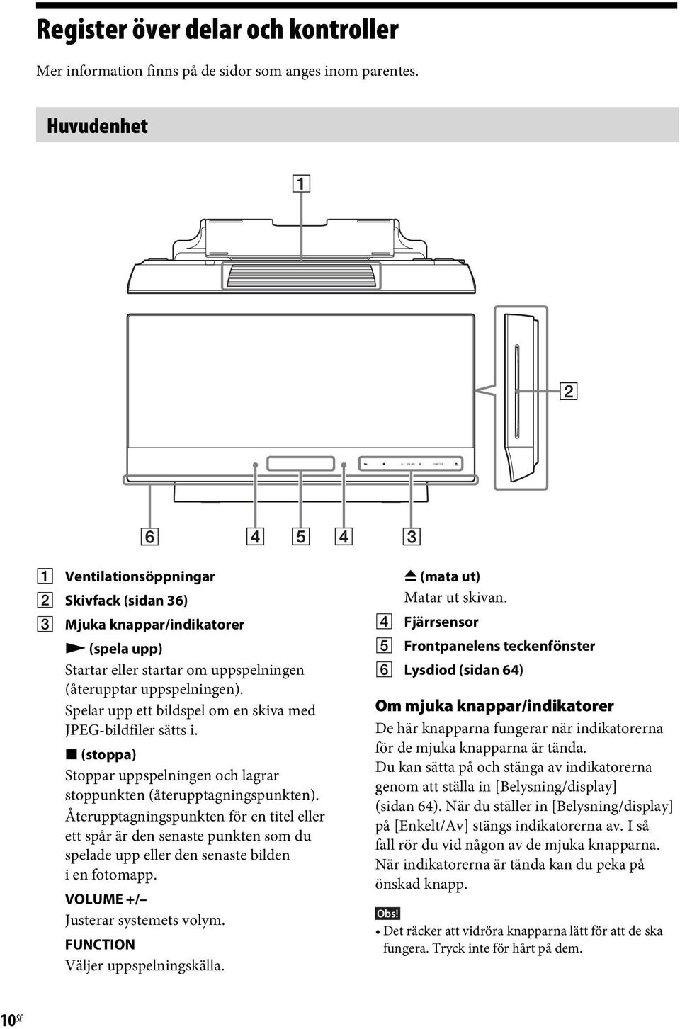 Spelar upp ett bildspel om en skiva med JPEG-bildfiler sätts i. x (stoppa) Stoppar uppspelningen och lagrar stoppunkten (återupptagningspunkten).